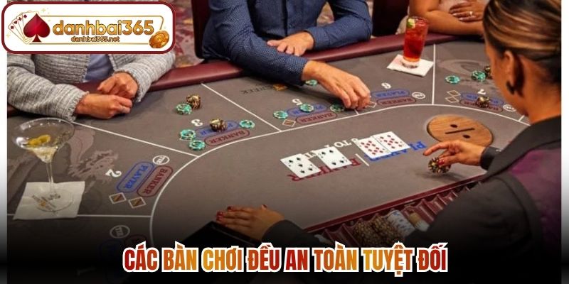 Các bàn chơi đều an toàn tuyệt đối
