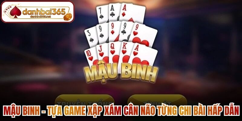 Mậu Binh - Tựa game xập xám cân não từng chi bài hấp dẫn