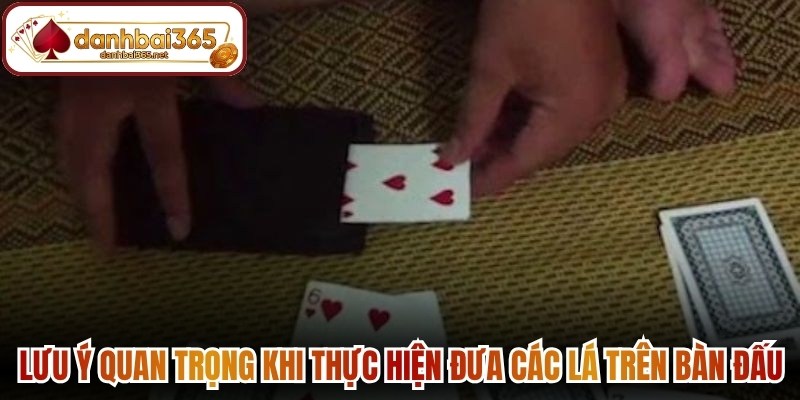 Lưu ý quan trọng khi thực hiện đưa các lá trên bàn đấu