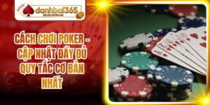 Cách Chơi Poker - Cập Nhật Đầy Đủ Quy Tắc Cơ Bản Nhất