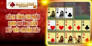 Cách Tính Chi Mậu Binh Hướng Dẫn Xếp Bài Chuẩn Xác
