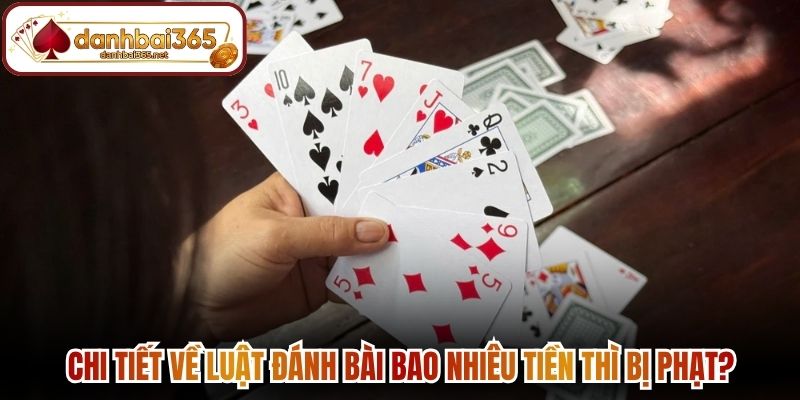 Chi tiết về luật đánh bài bao nhiêu tiền thì bị phạt?