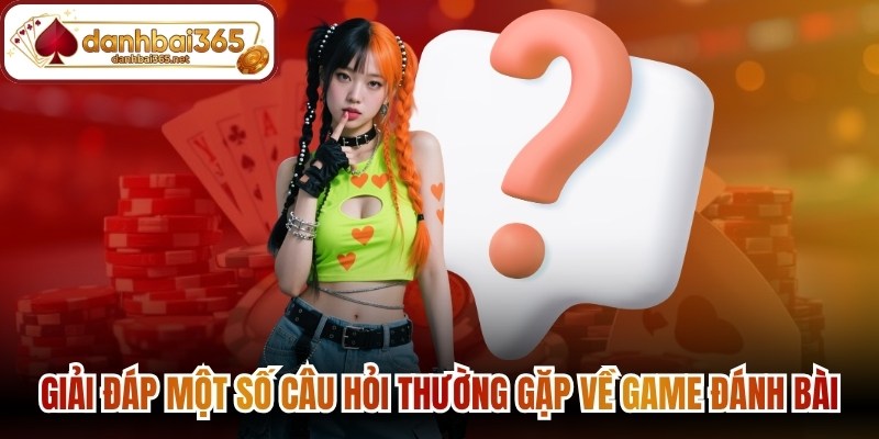 Giải đáp một số câu hỏi thường gặp về game đánh bài