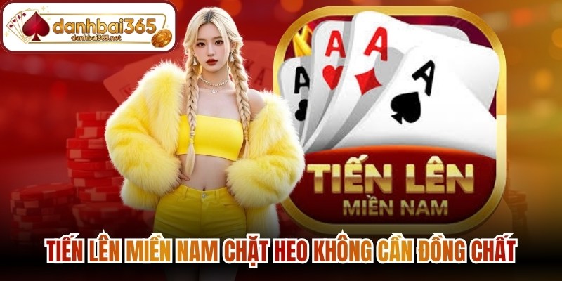 Tiến lên miền nam chặt heo không cần đồng chất