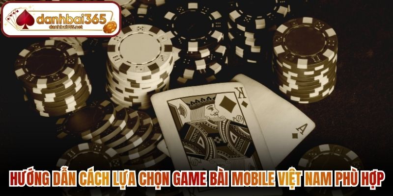 Hướng dẫn cách lựa chọn game bài mobile Việt Nam phù hợp