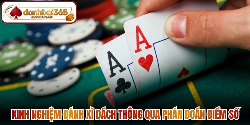 Kinh nghiệm đánh xì dách thông qua phán đoán điểm số