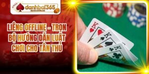 Liêng Offline - Trọn Bộ Hướng Dẫn Luật Chơi Cho Tân Thủ