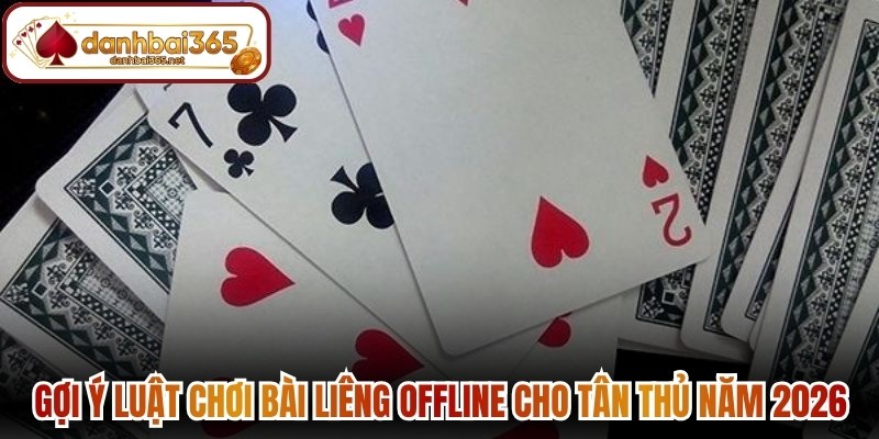 Gợi ý luật chơi bài liêng offline cho tân thủ năm 2026