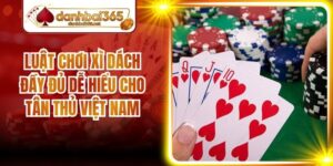 Luật Chơi Xì Dách Đầy Đủ Dễ Hiểu Cho Tân Thủ Việt Nam