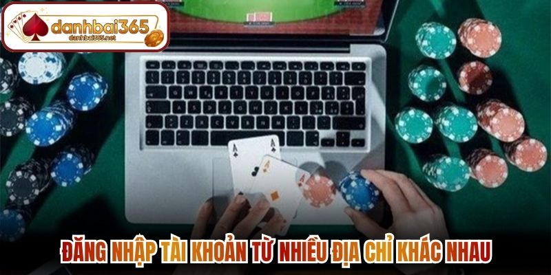 Đăng nhập tài khoản từ nhiều địa chỉ khác nhau