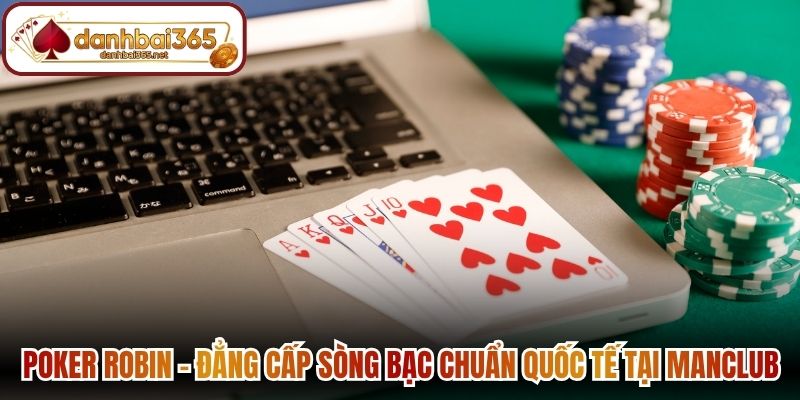 Poker Robin – Đẳng cấp sòng bạc chuẩn quốc tế tại Manclub