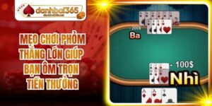 Mẹo Chơi Phỏm Thắng Lớn Giúp Bạn Ôm Trọn Tiền Thưởng