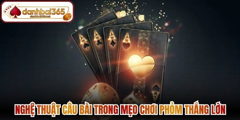 Nghệ thuật câu bài trong mẹo chơi phỏm thắng lớn