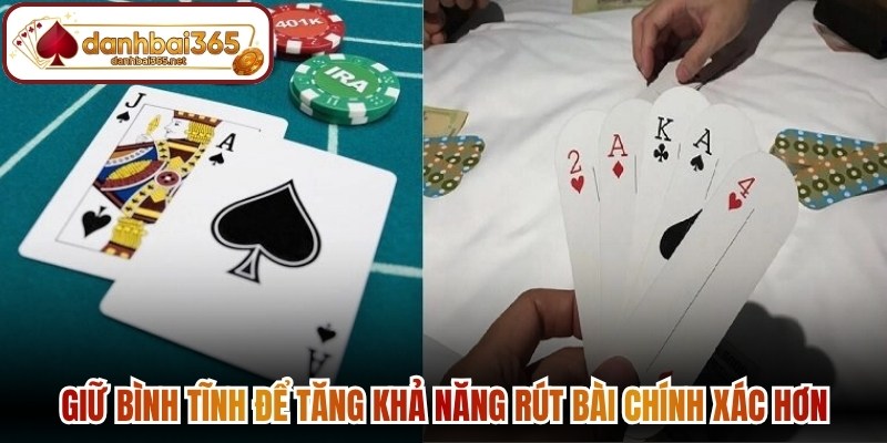 Giữ bình tĩnh để tăng khả năng rút bài chính xác hơn 