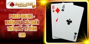 Poker Online - Khám Phá Các Biến Thể Quốc Tế Đỉnh Cao
