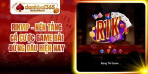 Rikvip - Nền Tảng Cá Cược Game Bài Đứng Đầu Hiện Nay