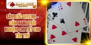 Sâm Lốc Offline - Cẩm Nang Trải Nghiệm Chi Tiết Cho Tân Thủ