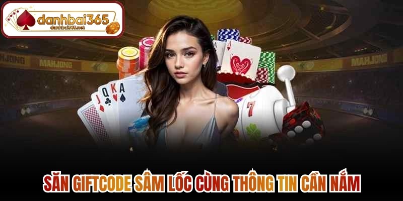Săn Giftcode sâm lốc cùng thông tin cần nắm