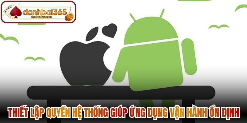 Thiết lập quyền hệ thống giúp ứng dụng vận hành ổn định hơn 