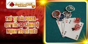 Thứ Tự Bài Poker - Quy Tắc So Sánh Độ Mạnh Yếu Dễ Hiểu
