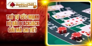 Thứ Tự Sức Mạnh Bộ Bài Blackjack Giải Mã Chi Tiết A - Z