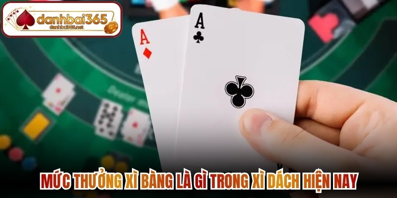 Mức thưởng xì bàng là gì trong xì dách hiện nay 
