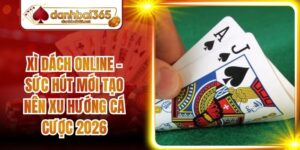 Xì Dách Online - Sức Hút Mới Tạo Nên Xu Hướng Cá Cược 2026